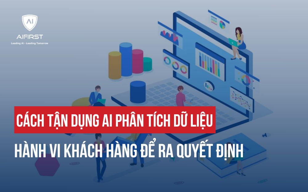 CÁCH TẬN DỤNG AI PHÂN TÍCH DỮ LIỆU HÀNH VI KHÁCH HÀNG ĐỂ RA QUYẾT ĐỊNH